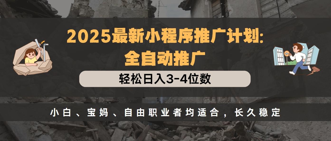 2025最新小程序推广计划全自动推广，轻松日入3-4位数，小白、宝妈、自由职业者均适合，长久稳定51轻创基地-网创项目资源站-副业创业项目-电脑手机搞钱项目-网赚项目51轻创基地