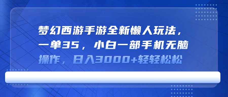 梦幻西游手游全新懒人玩法，一单35，小白一部手机无脑操作，日入3000+轻轻松松51轻创基地-网创项目资源站-副业创业项目-电脑手机搞钱项目-网赚项目51轻创基地