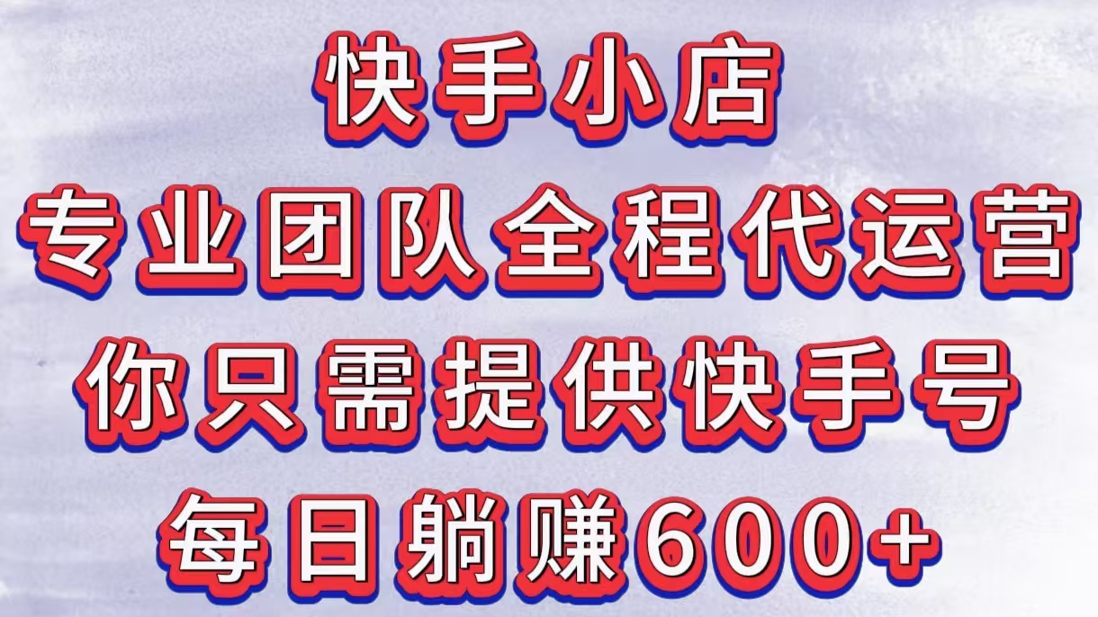 快手小店，专业团队全程代运营，你只需提供快手号，每日躺赚600+51轻创基地-网创项目资源站-副业创业项目-电脑手机搞钱项目-网赚项目51轻创基地