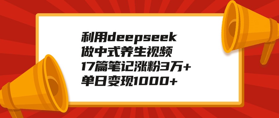 利用deepseek做中式养生视频，17篇笔记涨粉3万+，单日变现1000+51轻创基地-网创项目资源站-副业创业项目-电脑手机搞钱项目-网赚项目51轻创基地