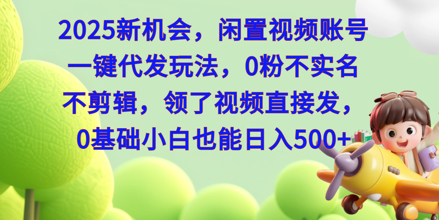 2025新机会，闲置视频账号一键代发玩法，0粉不实名不剪辑，领了视频直接发，0基础小白也能日入50051轻创基地-网创项目资源站-副业创业项目-电脑手机搞钱项目-网赚项目51轻创基地