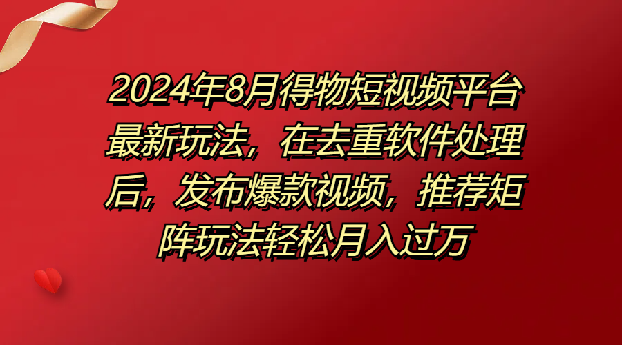 图片[1]51轻创基地-网创项目资源站-副业创业项目-电脑手机搞钱项目-网赚项目得物短视频平台最新玩法，在去重软件处理后，发布爆款视频，推荐矩阵玩法轻松月入过万51轻创基地-网创项目资源站-副业创业项目-电脑手机搞钱项目-网赚项目51轻创基地