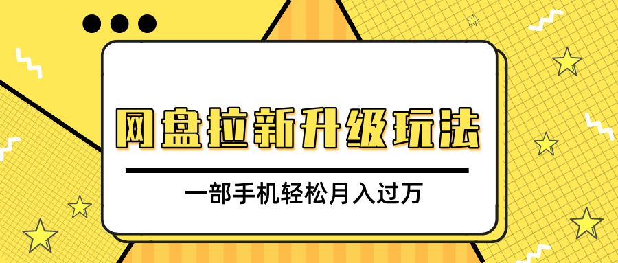 网盘拉新升级玩法，免费资料引流宝妈粉私域变现，一部手机轻松月入过万51轻创基地-网创项目资源站-副业创业项目-电脑手机搞钱项目-网赚项目51轻创基地