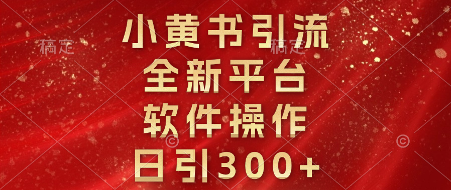 小黄书引流，全新平台，软件操作，日引300+51轻创基地-网创项目资源站-副业创业项目-电脑手机搞钱项目-网赚项目51轻创基地