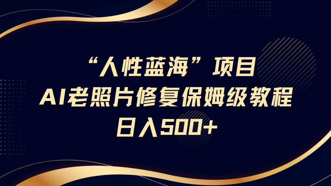 人性蓝海，AI老照片修复项目保姆级教程，长期复购，轻松日入500+51轻创基地-网创项目资源站-副业创业项目-电脑手机搞钱项目-网赚项目51轻创基地