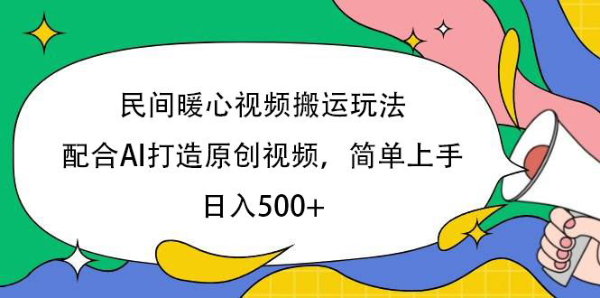 民间暖心视频搬运玩法，配合AI打造原创视频，简单上手，日入500+51轻创基地-网创项目资源站-副业创业项目-电脑手机搞钱项目-网赚项目51轻创基地