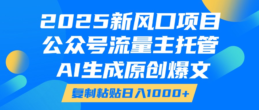 2025新风口项目，公众号流量主托管，AI生成原创爆文，复制粘贴日入1000+51轻创基地-网创项目资源站-副业创业项目-电脑手机搞钱项目-网赚项目51轻创基地