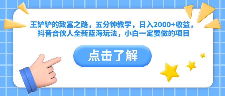 图片[1]51轻创基地-网创项目资源站-副业创业项目-电脑手机搞钱项目-网赚项目王铲铲的致富之路，五分钟教学，日入2000+收益，抖音合伙人全新蓝海玩法，小白一定要做的项目51轻创基地-网创项目资源站-副业创业项目-电脑手机搞钱项目-网赚项目51轻创基地