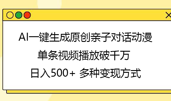 AI一键生成原创亲子对话动漫，单条视频播放破千万 ，日入500+，多种变现方式51轻创基地-网创项目资源站-副业创业项目-电脑手机搞钱项目-网赚项目51轻创基地
