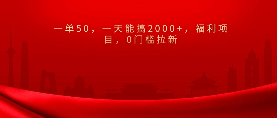 0门槛拉新，一单50，一天能搞2000+，福利项目，51轻创基地-网创项目资源站-副业创业项目-电脑手机搞钱项目-网赚项目51轻创基地