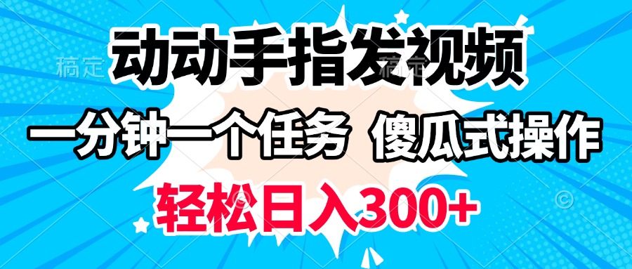 动动手指发视频 一分钟一个任务 轻松日入300+ 傻瓜式操作 随时随地赚收益51轻创基地-网创项目资源站-副业创业项目-电脑手机搞钱项目-网赚项目51轻创基地