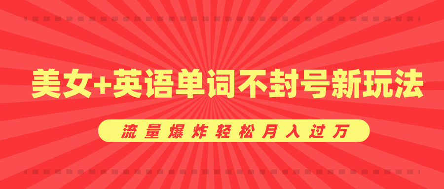 美女+英语单词不封号新玩法，流量爆炸轻松月入过万51轻创基地-网创项目资源站-副业创业项目-电脑手机搞钱项目-网赚项目51轻创基地