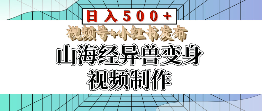 山海经异兽变身视频制作，日入500+，视频号+小红书发布51轻创基地-网创项目资源站-副业创业项目-电脑手机搞钱项目-网赚项目51轻创基地