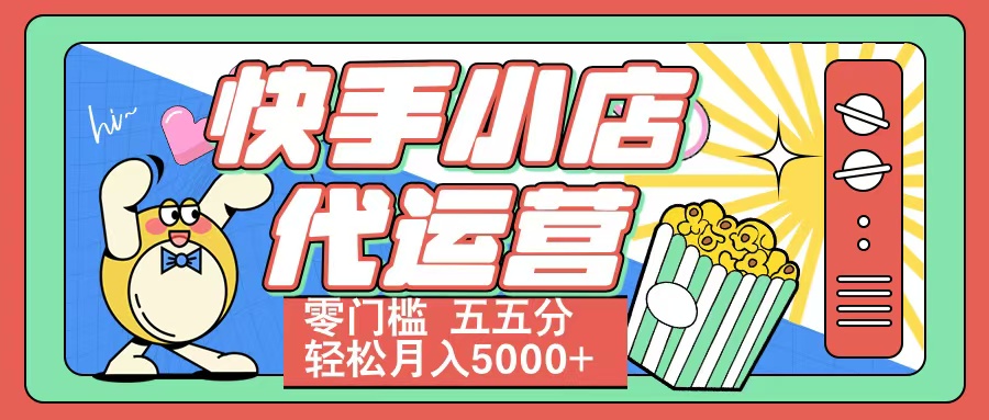 快手小店代运营 零门槛 五五分轻松月入5000+51轻创基地-网创项目资源站-副业创业项目-电脑手机搞钱项目-网赚项目51轻创基地