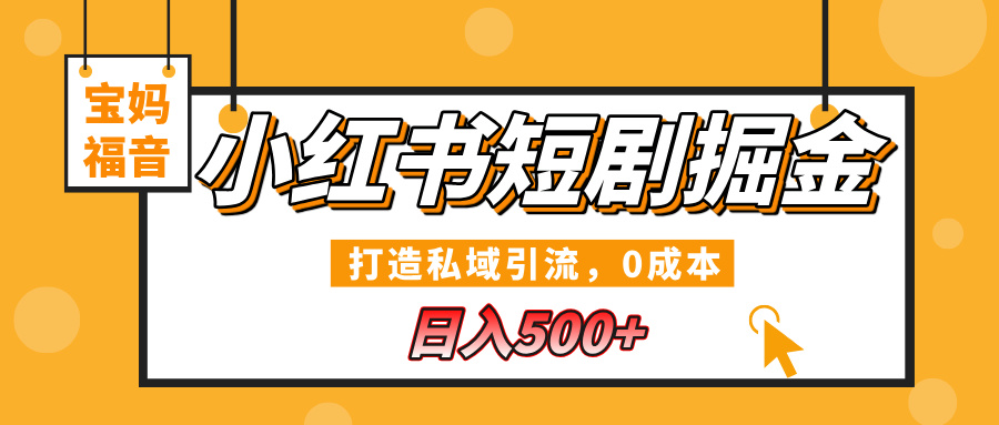 小红书短剧掘金，打造私域引流，0成本，宝妈福音日入500+51轻创基地-网创项目资源站-副业创业项目-电脑手机搞钱项目-网赚项目51轻创基地