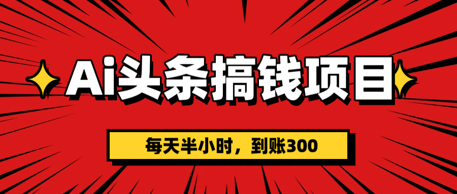 AI头条搞钱项目，一天半小时，到账300+51轻创基地-网创项目资源站-副业创业项目-电脑手机搞钱项目-网赚项目51轻创基地