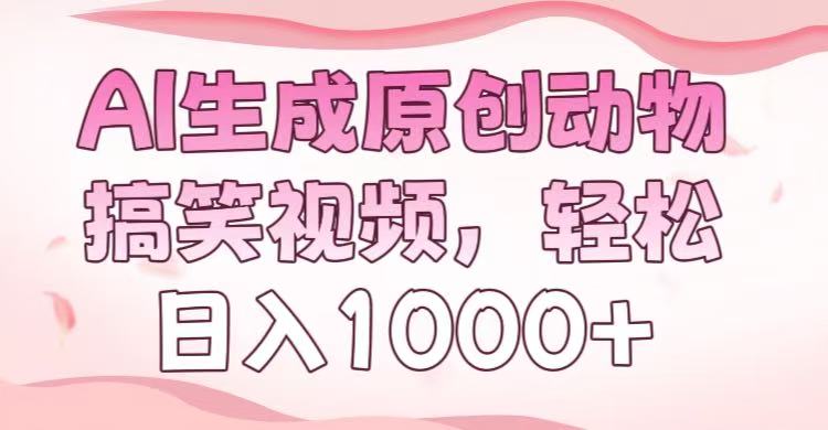 AI生成原创动物搞笑视频，轻松日入1000+51轻创基地-网创项目资源站-副业创业项目-电脑手机搞钱项目-网赚项目51轻创基地