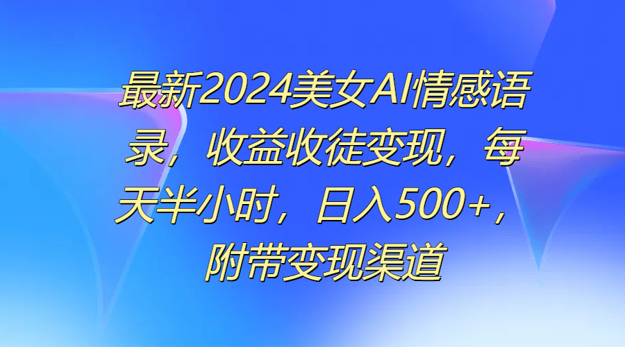图片[1]51轻创基地-网创项目资源站-副业创业项目-电脑手机搞钱项目-网赚项目最新2024美女AI情感语录，收益收徒变现，每天半小时，日入500+，附带变现渠道51轻创基地-网创项目资源站-副业创业项目-电脑手机搞钱项目-网赚项目51轻创基地