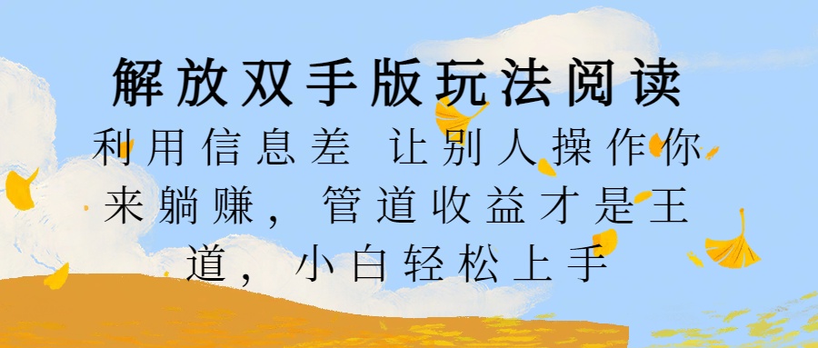 图片[1]51轻创基地-网创项目资源站-副业创业项目-电脑手机搞钱项目-网赚项目解放双手版玩法阅读，利用信息差让别人操作你来躺赚，管道收益才是王道，小白轻松上手51轻创基地-网创项目资源站-副业创业项目-电脑手机搞钱项目-网赚项目51轻创基地