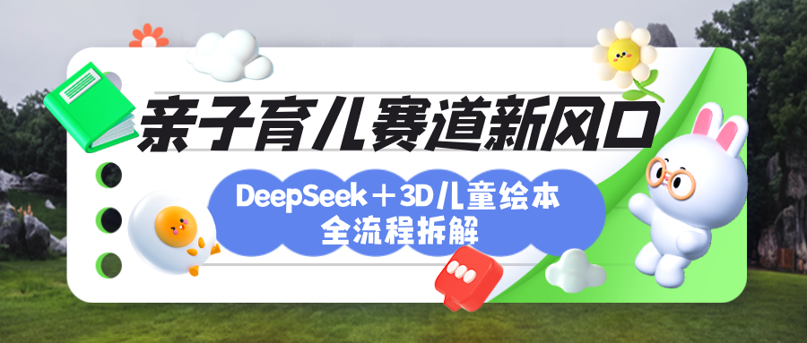 育儿赛道新风口：DeepSeek+3D绘本全流程拆解，月涨粉上万，还能培养亲子创造力51轻创基地-网创项目资源站-副业创业项目-电脑手机搞钱项目-网赚项目51轻创基地
