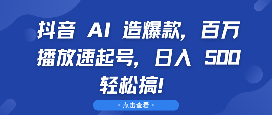 抖音 AI 造爆款，百万播放速起号，日入 500 轻松搞！51轻创基地-网创项目资源站-副业创业项目-电脑手机搞钱项目-网赚项目51轻创基地