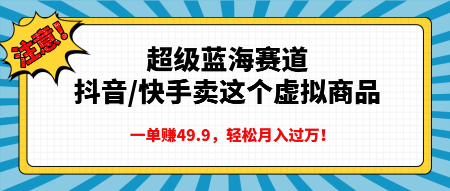 超级蓝海赛道，抖音快手卖这个虚拟商品，一单赚49.9，轻松月入过万51轻创基地-网创项目资源站-副业创业项目-电脑手机搞钱项目-网赚项目51轻创基地
