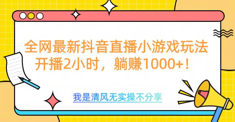 全网首发！抖音直播小游戏全新玩法来袭，仅开播 2 小时，就能轻松躺赚 1000+！51轻创基地-网创项目资源站-副业创业项目-电脑手机搞钱项目-网赚项目51轻创基地