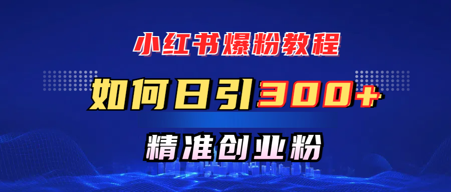 小红书爆粉教程，如何日引300+创业粉，快速实现精准变现！51轻创基地-网创项目资源站-副业创业项目-电脑手机搞钱项目-网赚项目51轻创基地