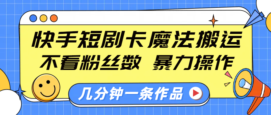 快手短剧卡魔法搬运，不看粉丝数，暴力操作，几分钟一条作品，小白也能快速上手！51轻创基地-网创项目资源站-副业创业项目-电脑手机搞钱项目-网赚项目51轻创基地