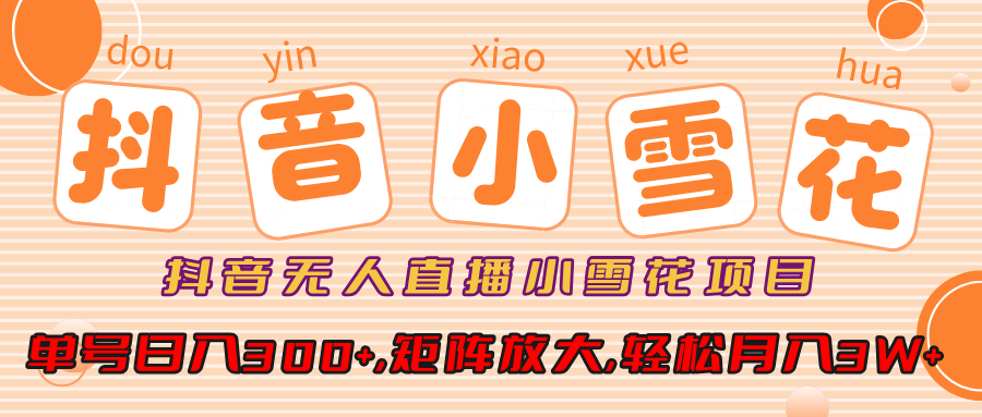 抖音无人直播小雪花项目，单号日入300+,矩阵放大,轻松月入3W+51轻创基地-网创项目资源站-副业创业项目-电脑手机搞钱项目-网赚项目51轻创基地
