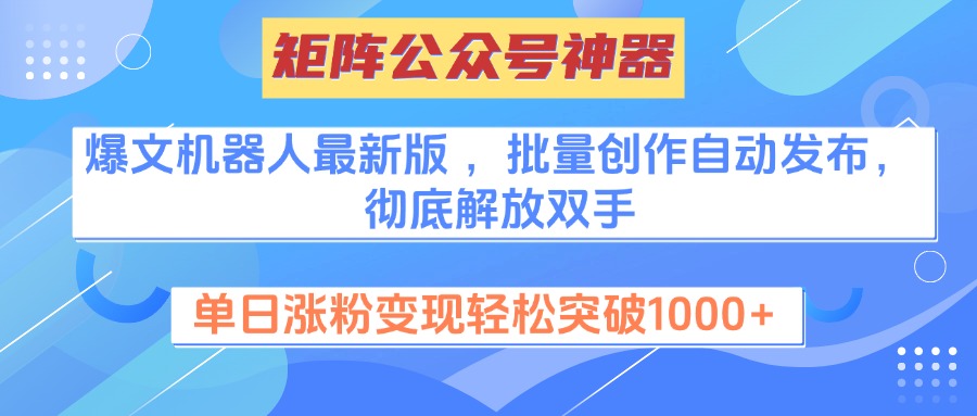 矩阵公众号神器，爆文机器人最新版 ，批量创作自动发布，彻底解放双手，单日涨粉变现轻松突破1000+51轻创基地-网创项目资源站-副业创业项目-电脑手机搞钱项目-网赚项目51轻创基地