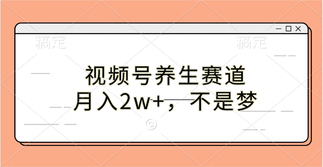 视频号养生赛道，月入2w+，不是梦51轻创基地-网创项目资源站-副业创业项目-电脑手机搞钱项目-网赚项目51轻创基地