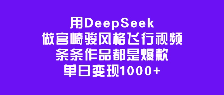 用DeepSeek做宫崎骏风格飞行视频，条条作品都是爆款，单日变现1000+51轻创基地-网创项目资源站-副业创业项目-电脑手机搞钱项目-网赚项目51轻创基地
