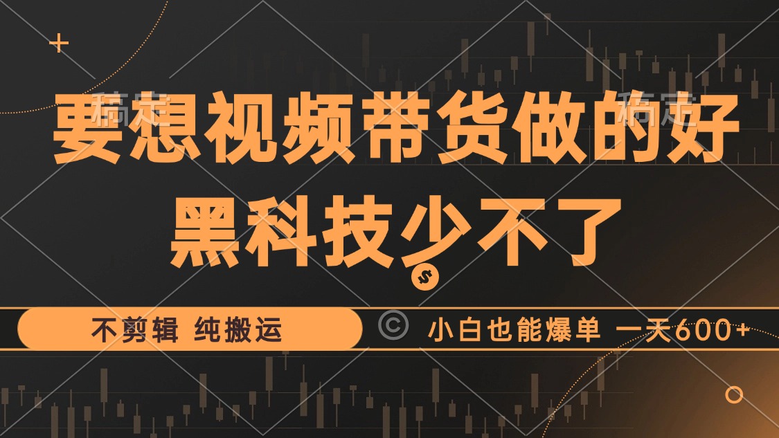 图片[1]51轻创基地-网创项目资源站-副业创业项目-电脑手机搞钱项目-网赚项目抖音视频带货最暴力玩法，利用黑科技纯搬运，一刀不剪，小白也能爆单，一天600+51轻创基地-网创项目资源站-副业创业项目-电脑手机搞钱项目-网赚项目51轻创基地
