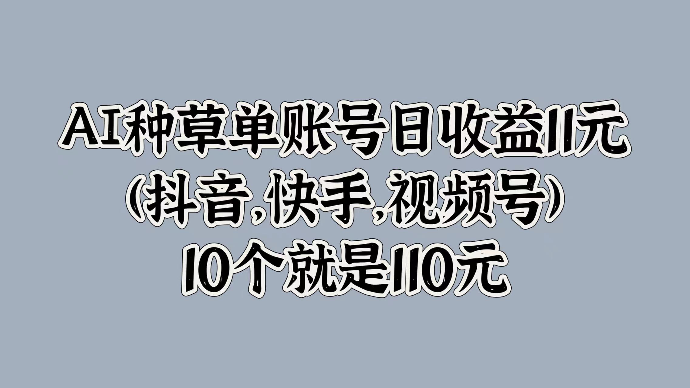 图片[1]51轻创基地-网创项目资源站-副业创业项目-电脑手机搞钱项目-网赚项目AI种草单账号日收益11元(抖音，快手，视频号)，10个就是110元51轻创基地-网创项目资源站-副业创业项目-电脑手机搞钱项目-网赚项目51轻创基地