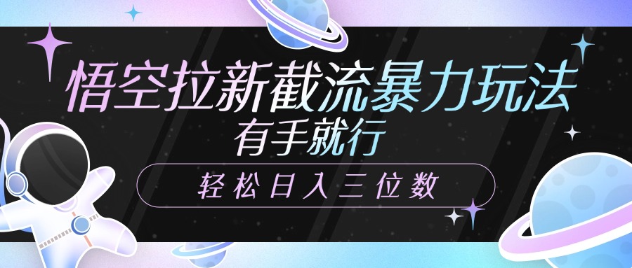 悟空拉新截流暴力玩法，有手就行，轻松日入三位数51轻创基地-网创项目资源站-副业创业项目-电脑手机搞钱项目-网赚项目51轻创基地