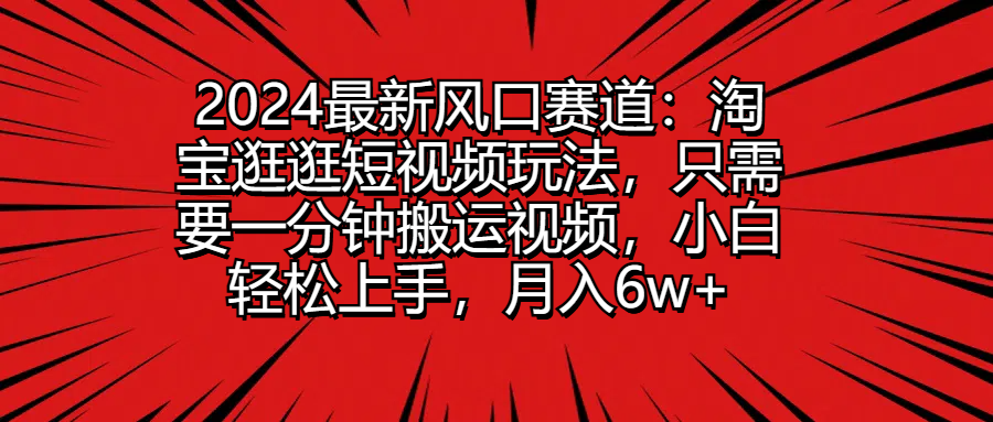 图片[1]51轻创基地-网创项目资源站-副业创业项目-电脑手机搞钱项目-网赚项目2024最新风口赛道：淘宝逛逛短视频玩法，只需要一分钟搬运视频，小白轻松上手，月入6w+51轻创基地-网创项目资源站-副业创业项目-电脑手机搞钱项目-网赚项目51轻创基地