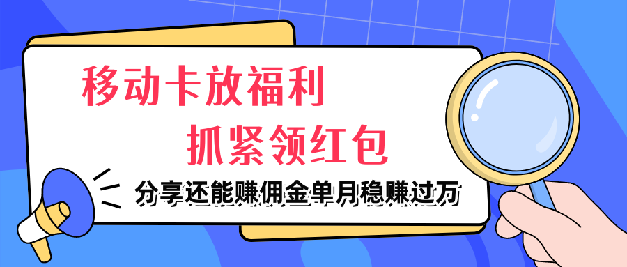 图片[1]51轻创基地-网创项目资源站-副业创业项目-电脑手机搞钱项目-网赚项目移动卡放福利，抓紧领红包，分享还能赚佣金，妥妥的信息差，单月稳赚过万51轻创基地-网创项目资源站-副业创业项目-电脑手机搞钱项目-网赚项目51轻创基地