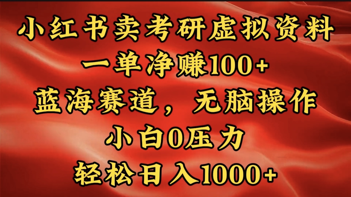 小红书蓝海赛道，卖考研虚拟资料，一单净赚100+，无脑操作，轻松日入1000+51轻创基地-网创项目资源站-副业创业项目-电脑手机搞钱项目-网赚项目51轻创基地