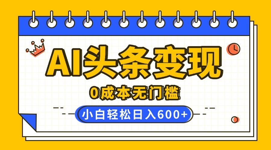 AI头条变现，0成本无门槛，简单复制粘贴，有手就行，小白轻松上手，日收益轻松600+51轻创基地-网创项目资源站-副业创业项目-电脑手机搞钱项目-网赚项目51轻创基地