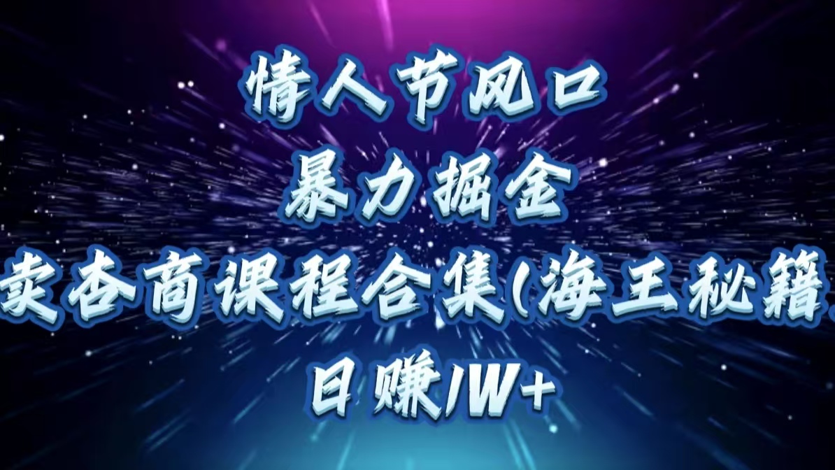 情人节风口，暴力掘金！卖杏商课程合集(海王秘籍)，日赚1W+51轻创基地-网创项目资源站-副业创业项目-电脑手机搞钱项目-网赚项目51轻创基地