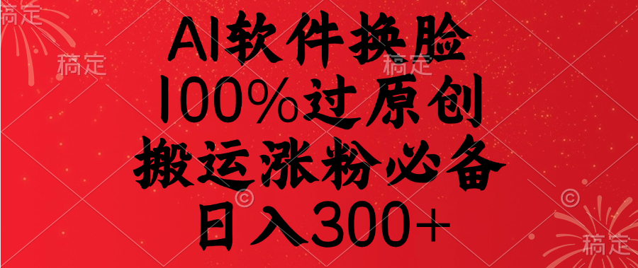 AI软件换脸，100%过原创，搬运涨粉必备，日入300+51轻创基地-网创项目资源站-副业创业项目-电脑手机搞钱项目-网赚项目51轻创基地