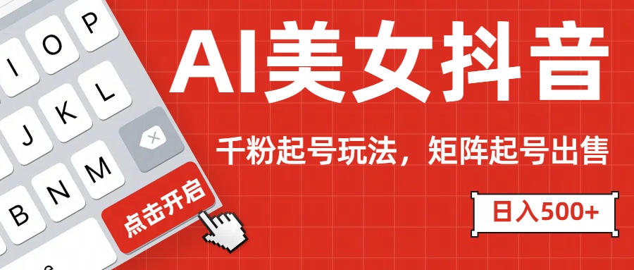 AI美女抖音千粉起号玩法，日入500+多种变现方式，可批量矩阵起号出售！51轻创基地-网创项目资源站-副业创业项目-电脑手机搞钱项目-网赚项目51轻创基地
