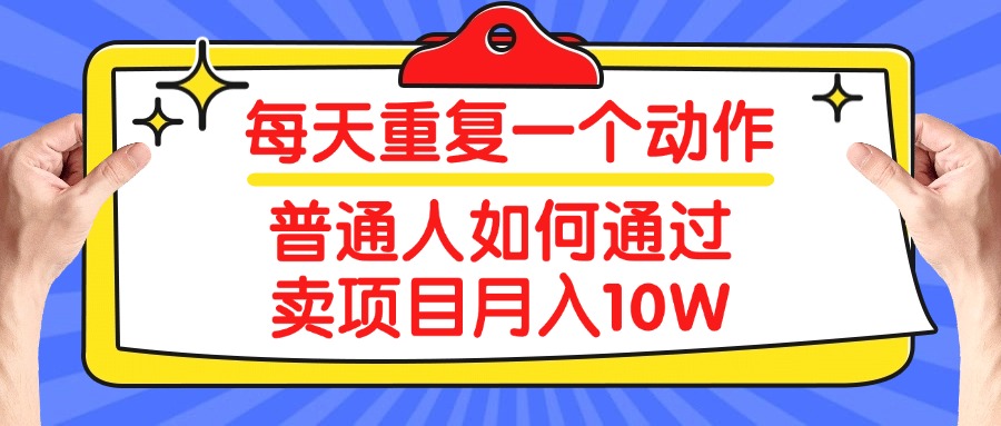 每天重复一个动作，2025年普通人如何通过卖项目月入10W51轻创基地-网创项目资源站-副业创业项目-电脑手机搞钱项目-网赚项目51轻创基地