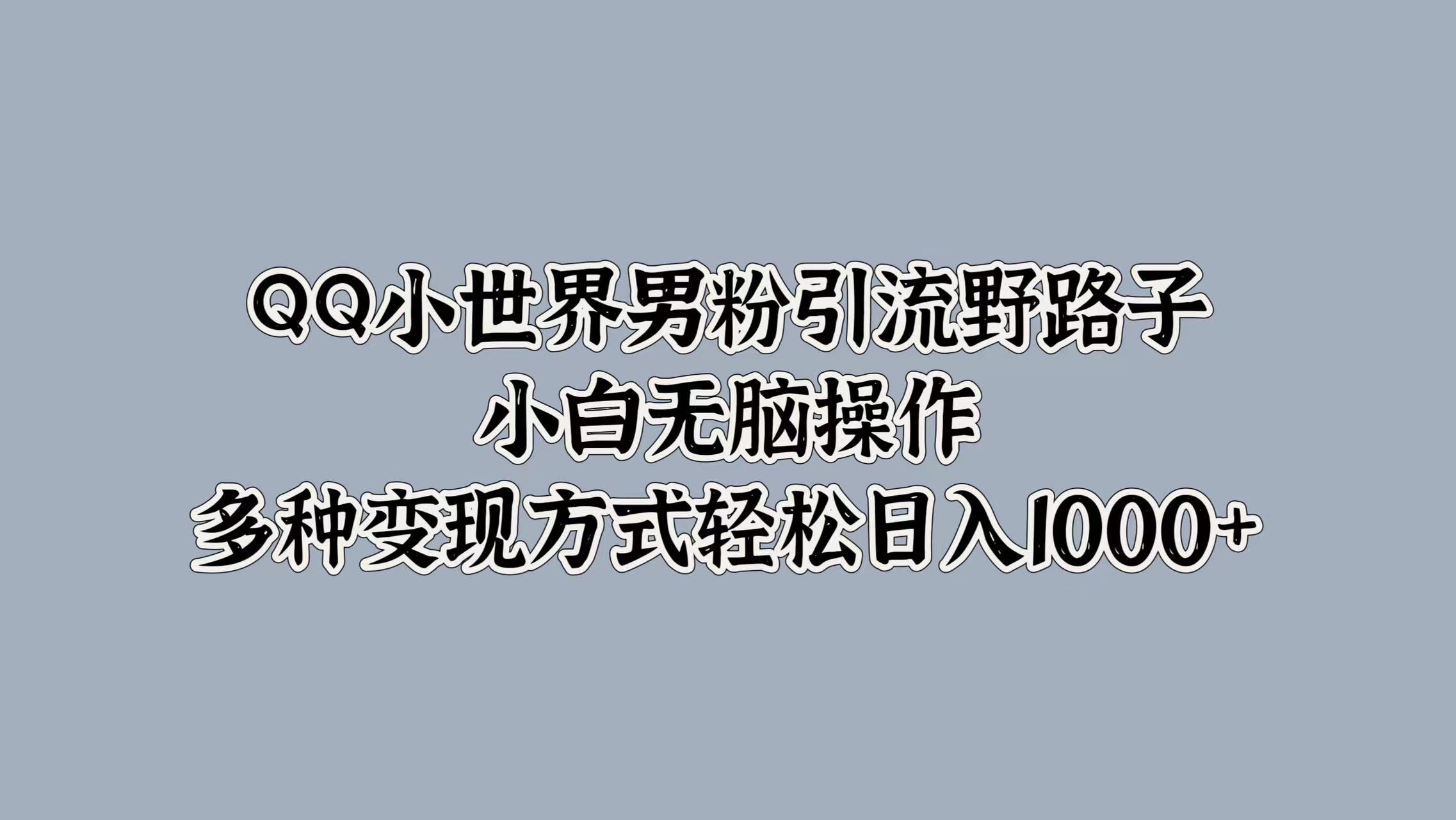图片[1]51轻创基地-网创项目资源站-副业创业项目-电脑手机搞钱项目-网赚项目QQ小世界男粉引流野路子，小白无脑操作，多种变现方式轻松日入1000+51轻创基地-网创项目资源站-副业创业项目-电脑手机搞钱项目-网赚项目51轻创基地