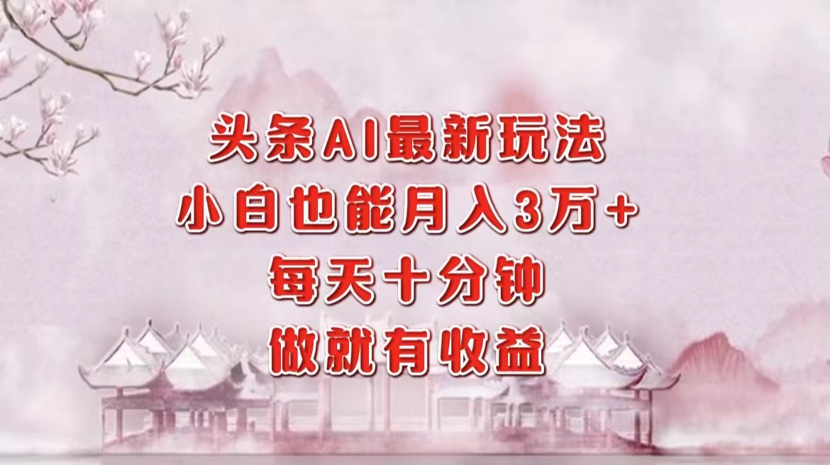 图片[1]51轻创基地-网创项目资源站-副业创业项目-电脑手机搞钱项目-网赚项目头条AI最新玩法，小白轻松月入三万＋，每天十分钟，做就有收益51轻创基地-网创项目资源站-副业创业项目-电脑手机搞钱项目-网赚项目51轻创基地