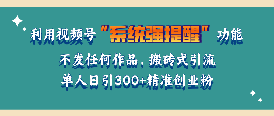 利用视频号“系统强提醒”功能，引流精准创业粉，无需发布任何作品，单人日引流300+精准创业粉51轻创基地-网创项目资源站-副业创业项目-电脑手机搞钱项目-网赚项目51轻创基地