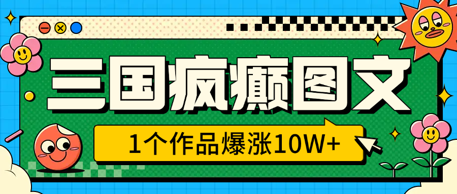 三国疯癫图文，1个作品爆涨10W+，3分钟教会你，趁着风口无脑冲（附详细教学）51轻创基地-网创项目资源站-副业创业项目-电脑手机搞钱项目-网赚项目51轻创基地