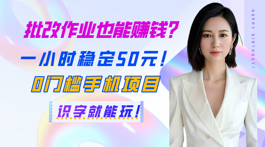 批改作业也能赚钱？一小时稳定50元！0门槛手机项目，识字就能玩！51轻创基地-网创项目资源站-副业创业项目-电脑手机搞钱项目-网赚项目51轻创基地