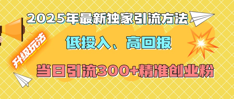 2025年最新独家引流方法，低投入高回报？当日引流300+精准创业粉51轻创基地-网创项目资源站-副业创业项目-电脑手机搞钱项目-网赚项目51轻创基地